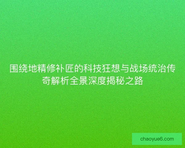 围绕地精修补匠的科技狂想与战场统治传奇解析全景深度揭秘之路 围绕地精修补匠的科技狂想与战场统治传奇解析全景深度揭秘之路