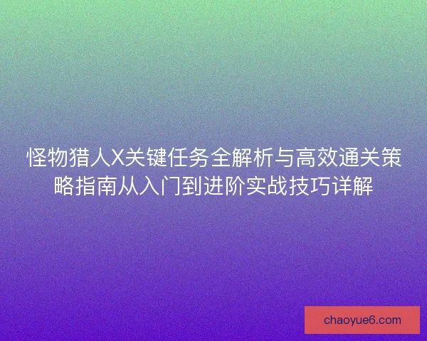 怪物猎人X关键任务全解析与高效通关策略指南从入门到进阶实战技巧详解 怪物猎人X关键任务全解析与高效通关策略指南从入门到进阶实战技巧详解
