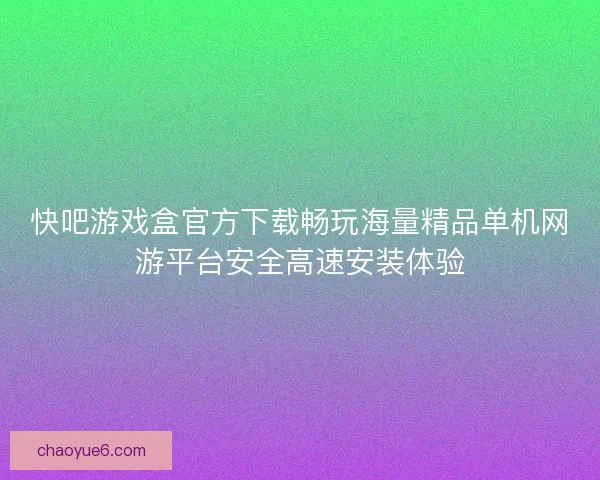 快吧游戏盒官方下载畅玩海量精品单机网游平台安全高速安装体验