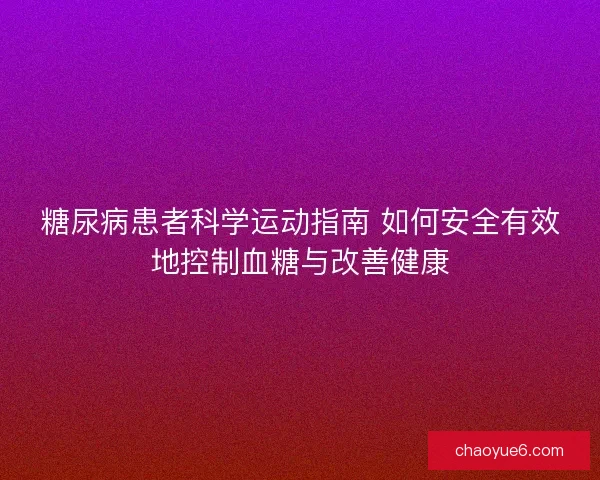 糖尿病患者科学运动指南 如何安全有效地控制血糖与改善健康