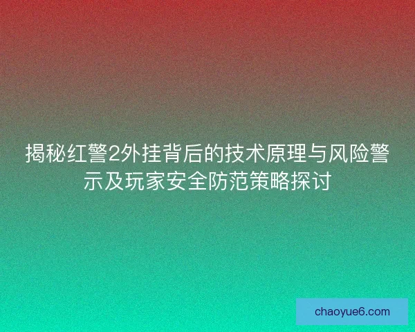 揭秘红警2外挂背后的技术原理与风险警示及玩家安全防范策略探讨