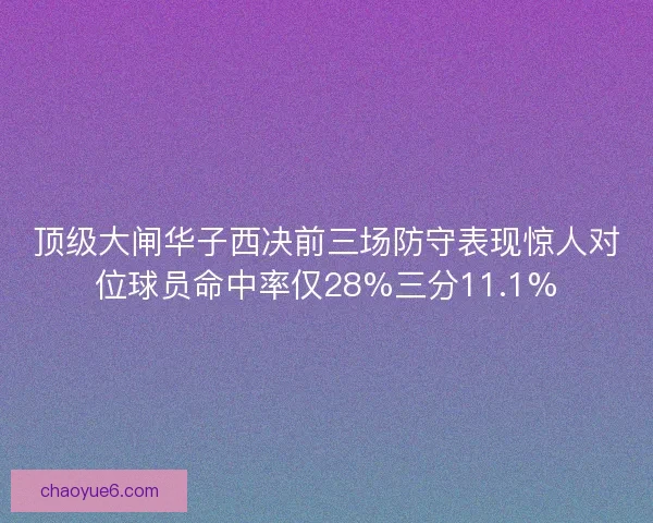 顶级大闸华子西决前三场防守表现惊人对位球员命中率仅28%三分11.1% 顶级大闸华子西决前三场防守表现惊人对位球员命中率仅28%三分11.1%