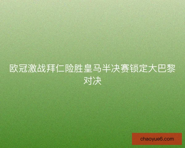 欧冠激战拜仁险胜皇马半决赛锁定大巴黎对决 欧冠激战拜仁险胜皇马半决赛锁定大巴黎对决