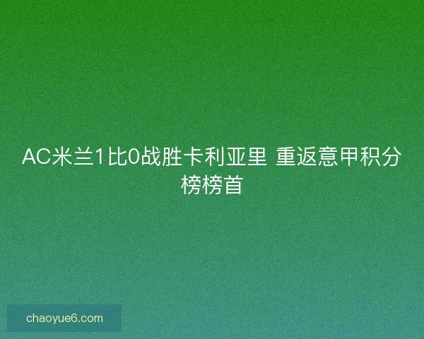 AC米兰1比0战胜卡利亚里 重返意甲积分榜榜首