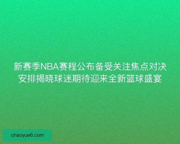 新赛季NBA赛程公布备受关注焦点对决安排揭晓球迷期待迎来全新篮球盛宴 新赛季NBA赛程公布备受关注焦点对决安排揭晓球迷期待迎来全新篮球盛宴